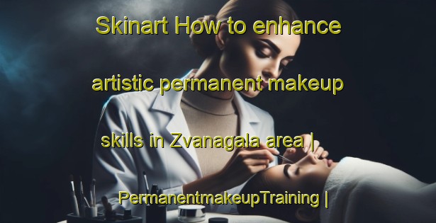 Skinart How to enhance artistic permanent makeup skills in Zvanagala area | PermanentmakeupTraining | PermanentmakeupClasses | SkinartTraining-Lithuania